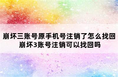 崩坏三账号原手机号注销了怎么找回 崩坏3账号注销可以找回吗